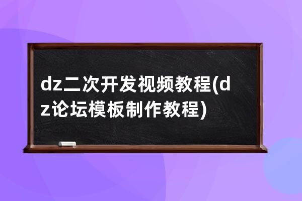 dz二次开发视频教程(dz论坛模板制作教程)