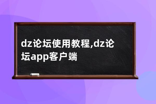 dz论坛使用教程,dz论坛app客户端