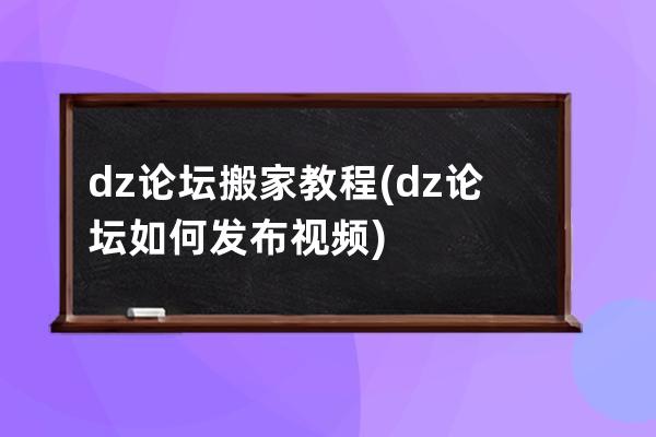 dz论坛搬家教程(dz论坛如何发布视频)