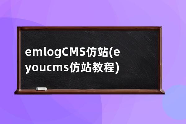 emlogCMS仿站(eyoucms仿站教程)