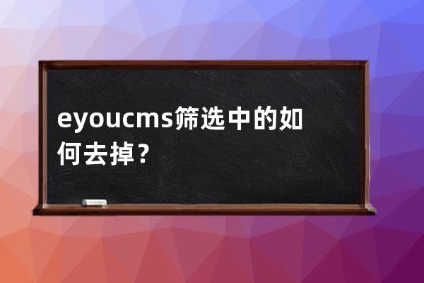 eyoucms筛选中的如何去掉？