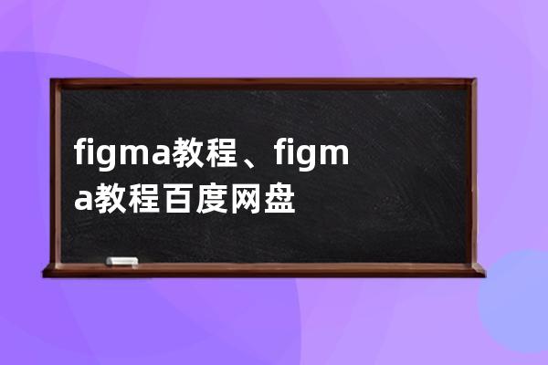 figma教程、figma教程 百度网盘