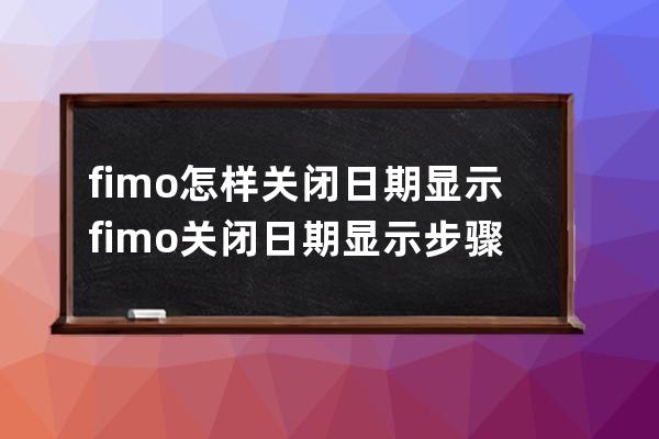 fimo怎样关闭日期显示?fimo关闭日期显示步骤 