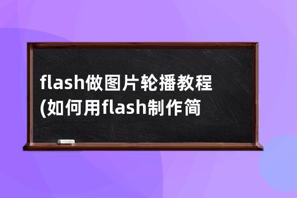 flash做图片轮播教程(如何用flash制作简单的图片轮播)