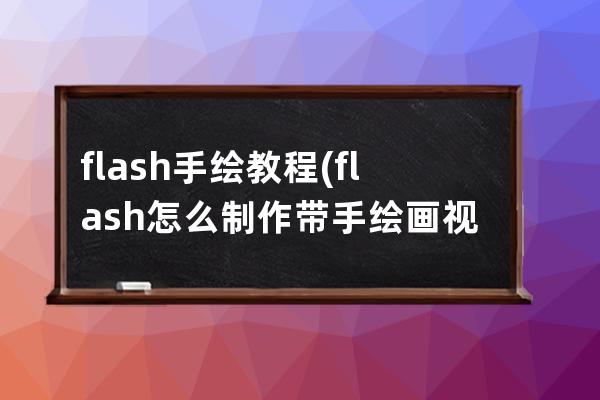 flash手绘教程(flash怎么制作带手绘画视频)