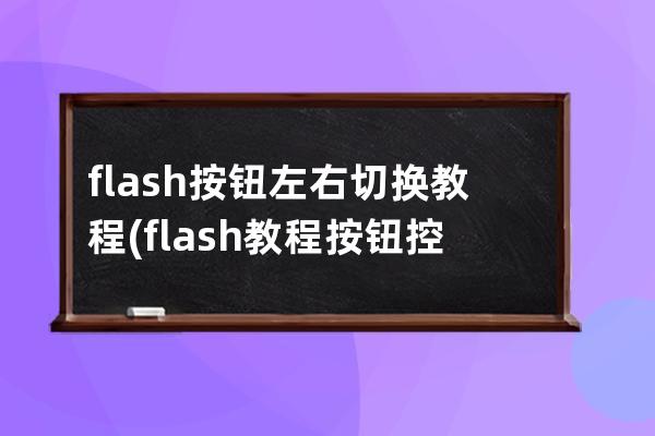 flash按钮左右切换教程(flash教程按钮控制动画切换)