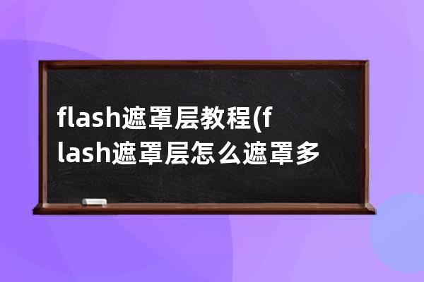 flash遮罩层教程(flash遮罩层怎么遮罩多层)