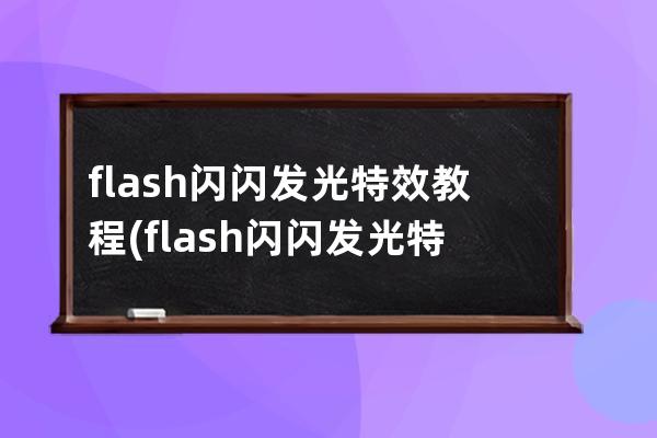 flash闪闪发光特效教程(flash闪闪发光特效教程怎么做)