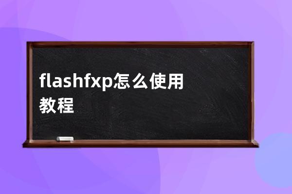 flashfxp怎么使用教程