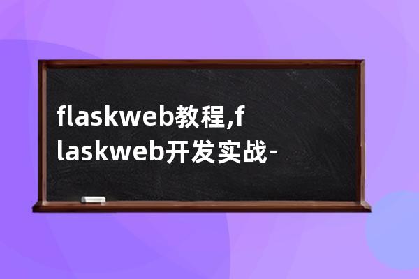 flask web 教程,flask web开发实战-入门、进阶与原理解析