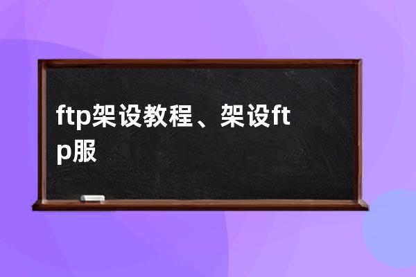 ftp架设教程、架设ftp服务器需要设定哪些参数