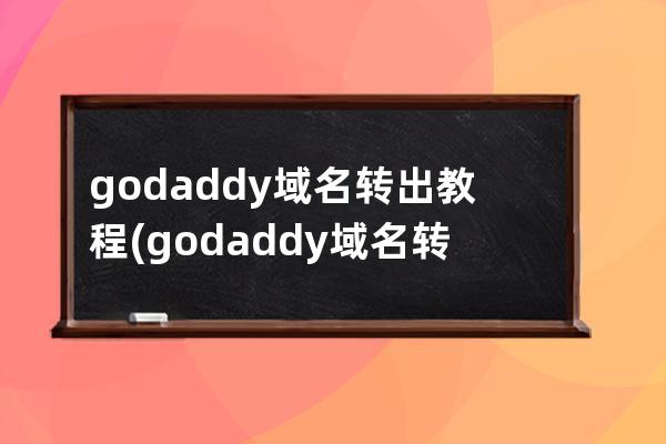 godaddy域名转出教程(godaddy域名转出需要多长时间)