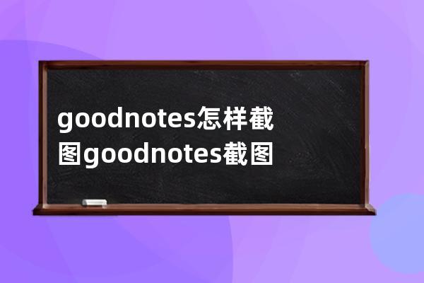 goodnotes怎样截图?goodnotes截图方法 