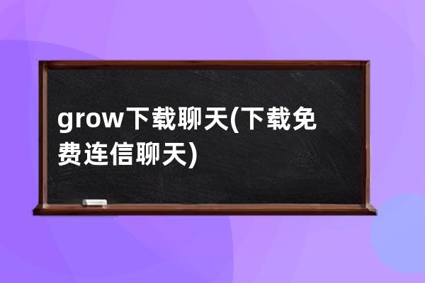 grow下载聊天(下载免费连信聊天)