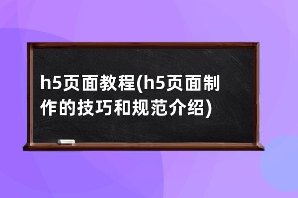 h5 页面教程(h5页面制作的技巧和规范介绍)