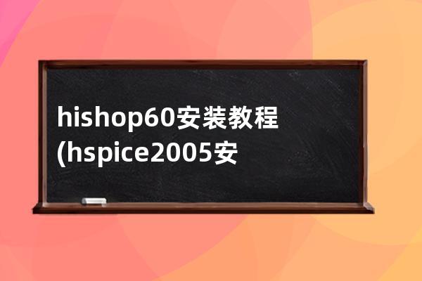 hishop6.0安装教程(hspice2005安装教程)