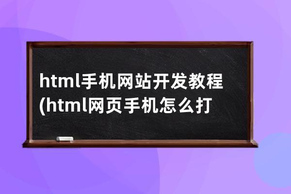 html手机网站开发教程(html网页手机怎么打开)