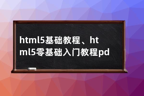 html5 基础教程、html5零基础入门教程pdf