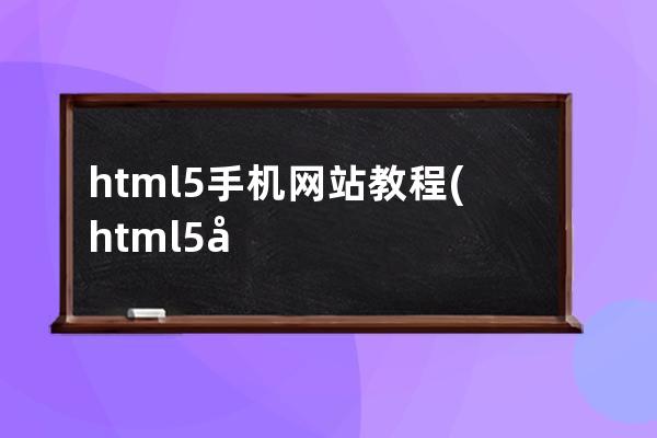 html5手机网站教程(html5制作手机端页面)