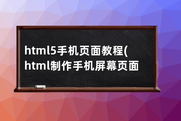 html5 手机页面教程(html制作手机屏幕页面)