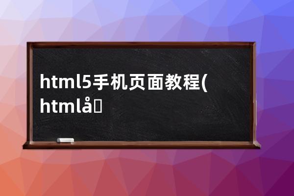 html5 手机页面教程(html制作手机屏幕页面)