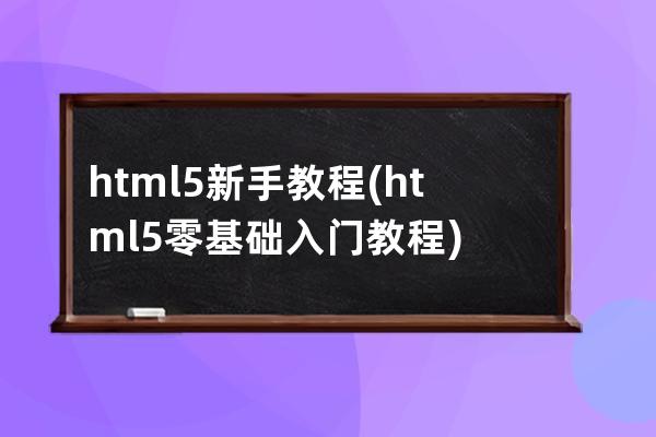 html5新手教程(html5零基础入门教程)