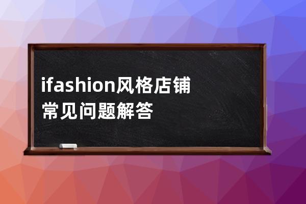 ifashion风格店铺常见问题解答 