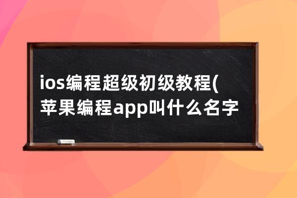 ios 编程超级初级教程(苹果编程app叫什么名字)