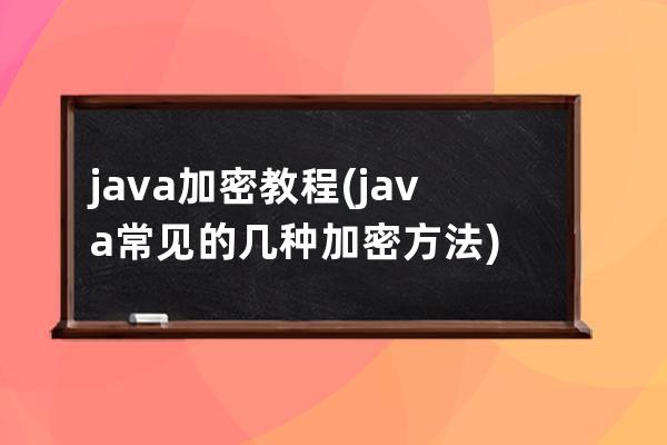 java加密教程(java常见的几种加密方法)