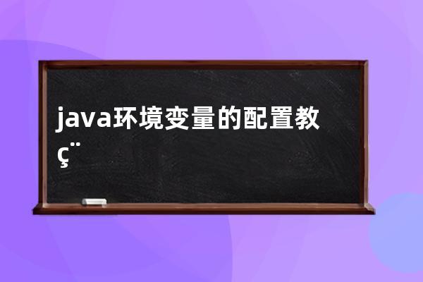 java环境变量的配置教程(java环境变量配置win10)