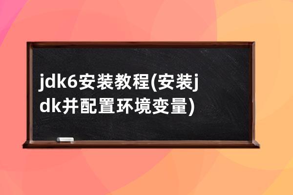 jdk6安装教程(安装jdk并配置环境变量)