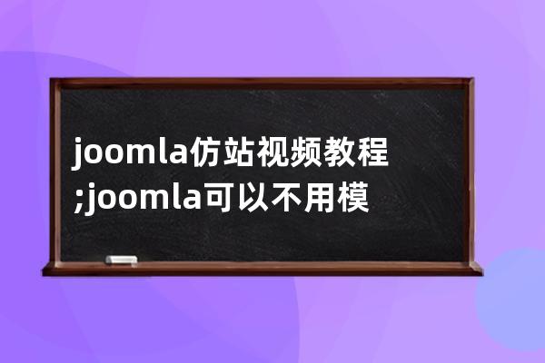 joomla仿站视频教程;joomla可以不用模板建站吗