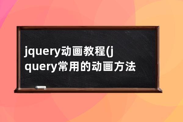 jquery动画教程(jquery常用的动画方法有哪些)