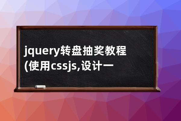 jquery转盘抽奖教程(使用css+js,设计一个转盘抽奖页面)