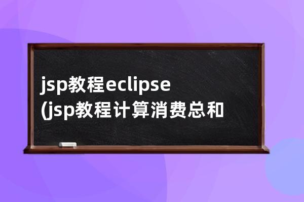 jsp教程 eclipse(jsp教程计算消费总和怎么做)