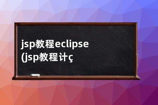 jsp教程 eclipse(jsp教程计算消费总和怎么做)