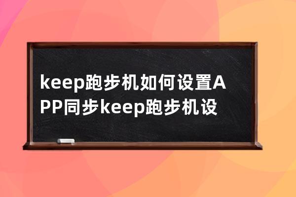 keep跑步机如何设置APP同步?keep跑步机设置APP同步步骤 