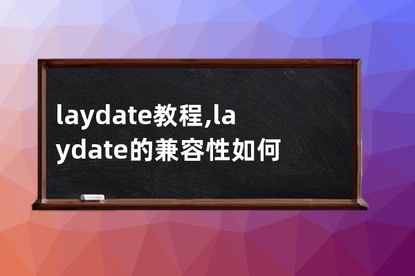 laydate 教程,laydate的兼容性如何