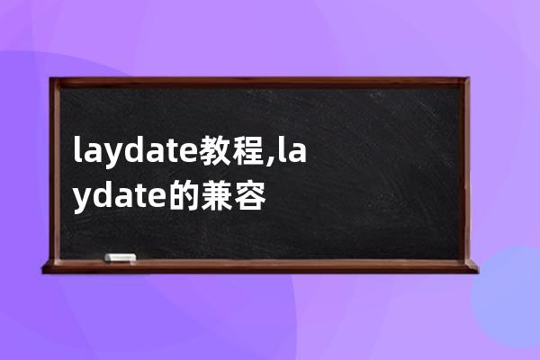 laydate 教程,laydate的兼容性如何