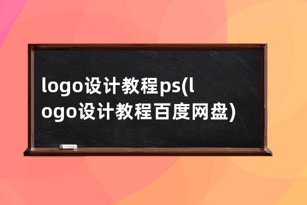 logo设计教程 ps(logo设计教程百度网盘)