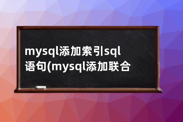 mysql添加索引sql语句(mysql添加联合索引语句)