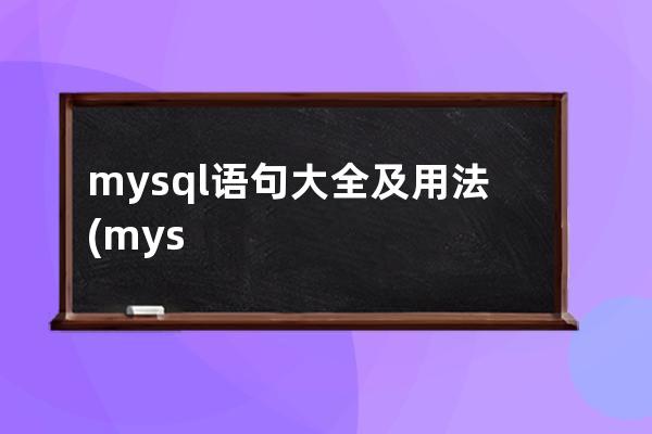 mysql语句大全及用法(mysql数据库命令大全)