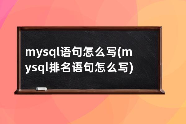 mysql语句怎么写(mysql排名语句怎么写)