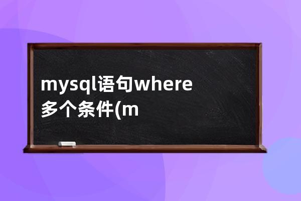 mysql语句where多个条件(mysql where语句用法)