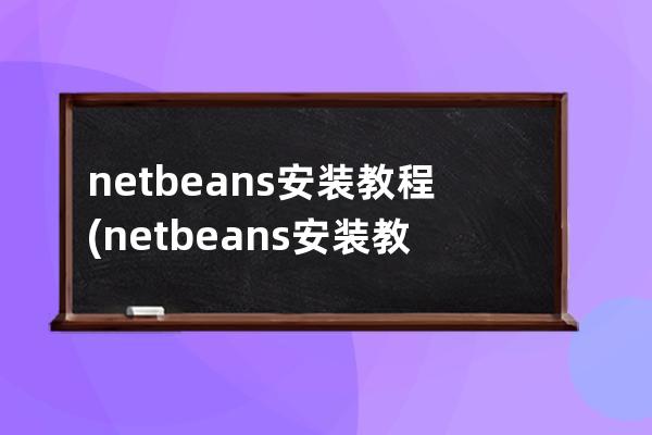 netbeans 安装教程(netbeans安装教程win10)