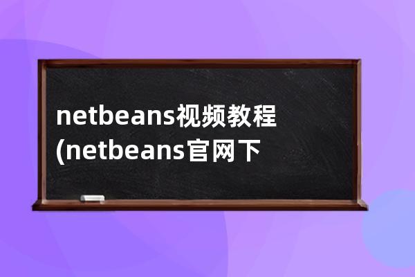 netbeans 视频教程(netbeans官网下载教程)