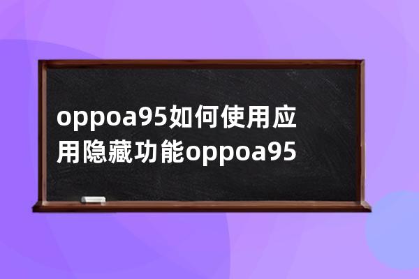 oppoa95如何使用应用隐藏功能?oppoa95应用隐藏功能使用方法 