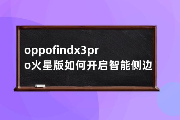 oppofindx3pro火星版如何开启智能侧边栏?oppofindx3pro火星版智能侧边栏开启方法 