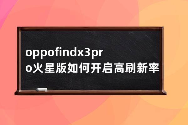 oppofindx3pro火星版如何开启高刷新率?oppofindx3pro火星版开启高刷新率教程 