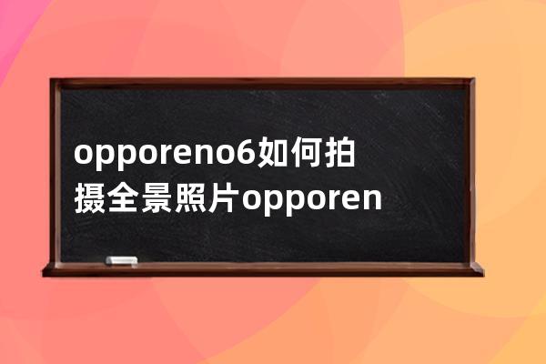 opporeno6如何拍摄全景照片?opporeno6拍摄全景照片方法 